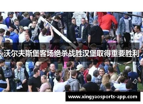 沃尔夫斯堡客场绝杀战胜汉堡取得重要胜利
