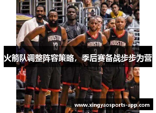 火箭队调整阵容策略,季后赛备战步步为营