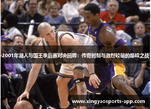 2001年湖人与国王季后赛对决回顾：传奇时刻与激烈较量的巅峰之战