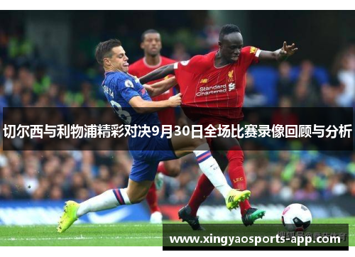 切尔西与利物浦精彩对决9月30日全场比赛录像回顾与分析