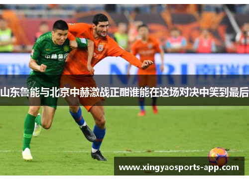 山东鲁能与北京中赫激战正酣谁能在这场对决中笑到最后